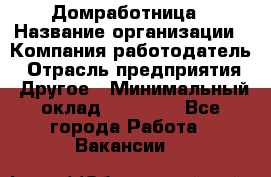 Домработница › Название организации ­ Компания-работодатель › Отрасль предприятия ­ Другое › Минимальный оклад ­ 20 000 - Все города Работа » Вакансии   